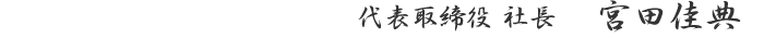 代表取締役 社長 宮田佳典